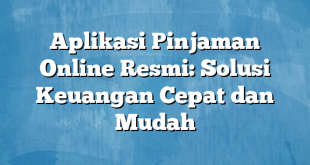 Aplikasi Pinjaman Online Resmi: Solusi Keuangan Cepat dan Mudah