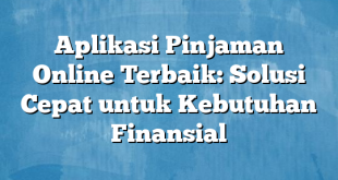 Aplikasi Pinjaman Online Terbaik: Solusi Cepat untuk Kebutuhan Finansial