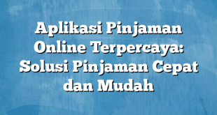 Aplikasi Pinjaman Online Terpercaya: Solusi Pinjaman Cepat dan Mudah