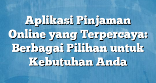 Aplikasi Pinjaman Online yang Terpercaya: Berbagai Pilihan untuk Kebutuhan Anda