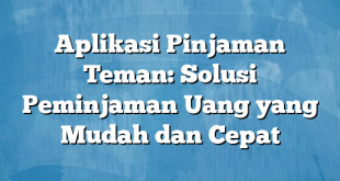 Aplikasi Pinjaman Teman: Solusi Peminjaman Uang yang Mudah dan Cepat