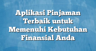 Aplikasi Pinjaman Terbaik untuk Memenuhi Kebutuhan Finansial Anda