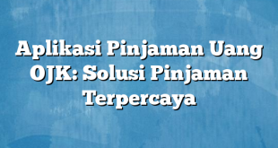 Aplikasi Pinjaman Uang OJK: Solusi Pinjaman Terpercaya