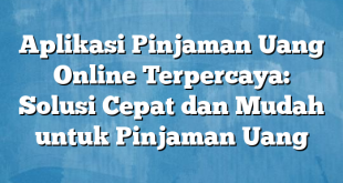 Aplikasi Pinjaman Uang Online Terpercaya: Solusi Cepat dan Mudah untuk Pinjaman Uang