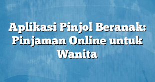 Aplikasi Pinjol Beranak: Pinjaman Online untuk Wanita