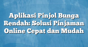 Aplikasi Pinjol Bunga Rendah: Solusi Pinjaman Online Cepat dan Mudah