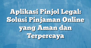 Aplikasi Pinjol Legal: Solusi Pinjaman Online yang Aman dan Terpercaya