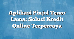 Aplikasi Pinjol Tenor Lama: Solusi Kredit Online Terpercaya