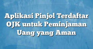 Aplikasi Pinjol Terdaftar OJK untuk Peminjaman Uang yang Aman