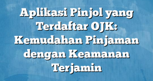 Aplikasi Pinjol yang Terdaftar OJK: Kemudahan Pinjaman dengan Keamanan Terjamin