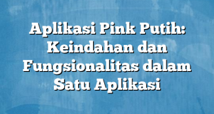 Aplikasi Pink Putih: Keindahan dan Fungsionalitas dalam Satu Aplikasi