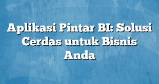 Aplikasi Pintar BI: Solusi Cerdas untuk Bisnis Anda