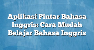 Aplikasi Pintar Bahasa Inggris: Cara Mudah Belajar Bahasa Inggris