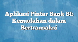 Aplikasi Pintar Bank BI: Kemudahan dalam Bertransaksi