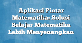 Aplikasi Pintar Matematika: Solusi Belajar Matematika Lebih Menyenangkan