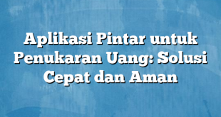 Aplikasi Pintar untuk Penukaran Uang: Solusi Cepat dan Aman