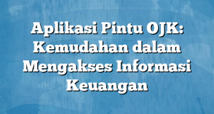 Aplikasi Pintu OJK: Kemudahan dalam Mengakses Informasi Keuangan