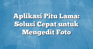 Aplikasi Pitu Lama: Solusi Cepat untuk Mengedit Foto