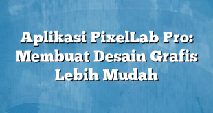 Aplikasi PixelLab Pro: Membuat Desain Grafis Lebih Mudah