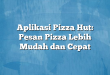 Aplikasi Pizza Hut: Pesan Pizza Lebih Mudah dan Cepat