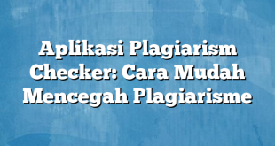 Aplikasi Plagiarism Checker: Cara Mudah Mencegah Plagiarisme