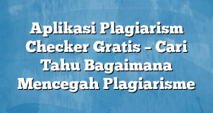 Aplikasi Plagiarism Checker Gratis – Cari Tahu Bagaimana Mencegah Plagiarisme