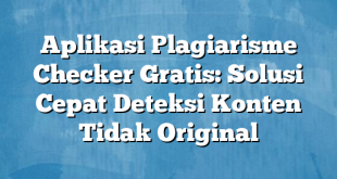 Aplikasi Plagiarisme Checker Gratis: Solusi Cepat Deteksi Konten Tidak Original