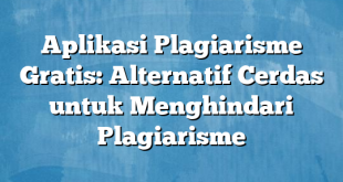 Aplikasi Plagiarisme Gratis: Alternatif Cerdas untuk Menghindari Plagiarisme