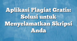 Aplikasi Plagiat Gratis: Solusi untuk Menyelamatkan Skripsi Anda