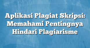 Aplikasi Plagiat Skripsi: Memahami Pentingnya Hindari Plagiarisme