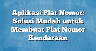 Aplikasi Plat Nomor: Solusi Mudah untuk Membuat Plat Nomor Kendaraan