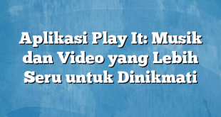 Aplikasi Play It: Musik dan Video yang Lebih Seru untuk Dinikmati