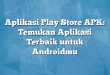 Aplikasi Play Store APK: Temukan Aplikasi Terbaik untuk Androidmu