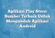 Aplikasi Play Store: Sumber Terbaik Untuk Mengunduh Aplikasi Android