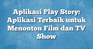 Aplikasi Play Story: Aplikasi Terbaik untuk Menonton Film dan TV Show