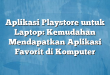 Aplikasi Playstore untuk Laptop: Kemudahan Mendapatkan Aplikasi Favorit di Komputer