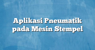 Aplikasi Pneumatik pada Mesin Stempel