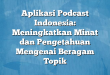 Aplikasi Podcast Indonesia: Meningkatkan Minat dan Pengetahuan Mengenai Beragam Topik