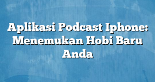 Aplikasi Podcast Iphone: Menemukan Hobi Baru Anda