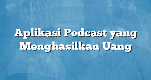 Aplikasi Podcast yang Menghasilkan Uang