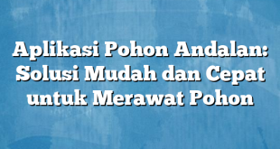 Aplikasi Pohon Andalan: Solusi Mudah dan Cepat untuk Merawat Pohon