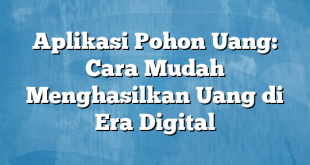 Aplikasi Pohon Uang: Cara Mudah Menghasilkan Uang di Era Digital