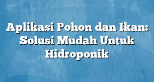 Aplikasi Pohon dan Ikan: Solusi Mudah Untuk Hidroponik