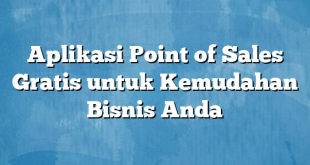 Aplikasi Point of Sales Gratis untuk Kemudahan Bisnis Anda