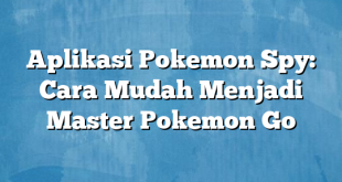 Aplikasi Pokemon Spy: Cara Mudah Menjadi Master Pokemon Go