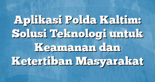 Aplikasi Polda Kaltim: Solusi Teknologi untuk Keamanan dan Ketertiban Masyarakat