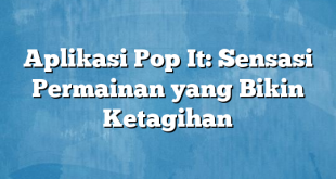 Aplikasi Pop It: Sensasi Permainan yang Bikin Ketagihan