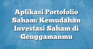 Aplikasi Portofolio Saham: Kemudahan Investasi Saham di Genggamanmu