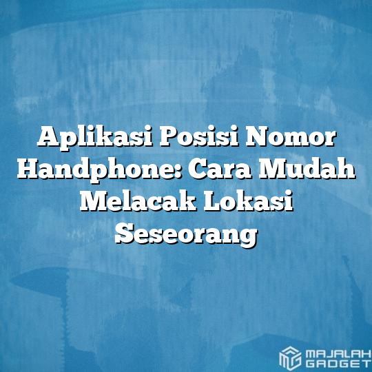 Aplikasi Posisi Nomor Handphone Cara Mudah Melacak Lokasi Seseorang