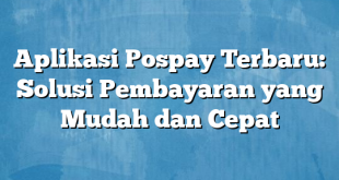 Aplikasi Pospay Terbaru: Solusi Pembayaran yang Mudah dan Cepat